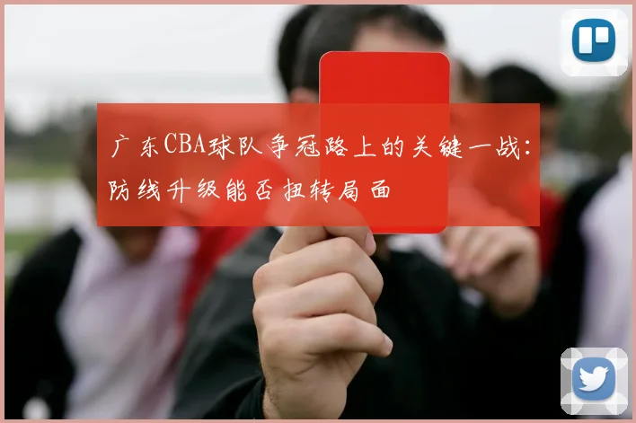 广东CBA球队争冠路上的关键一战：防线升级能否扭转局面
