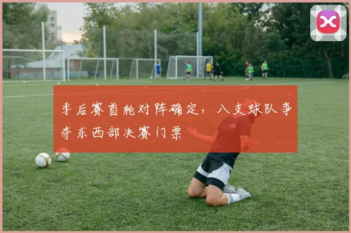 季后赛首轮对阵确定，八支球队争夺东西部决赛门票