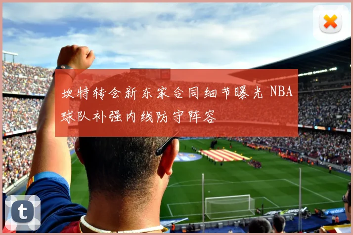 坎特转会新东家合同细节曝光 NBA球队补强内线防守阵容
